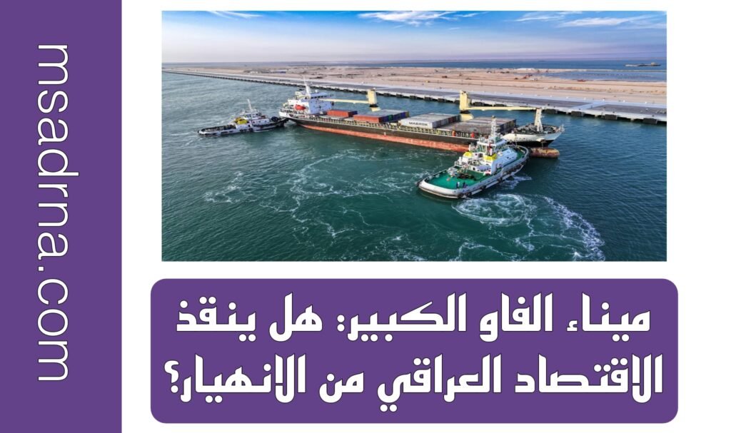 ميناء الفاو الكبير: هل ينقذ الاقتصاد العراقي من الانهيار؟