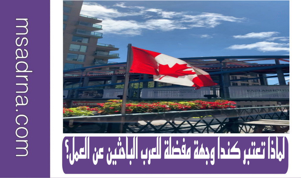 لماذا تعتبر كندا وجهة مفضلة للعرب الباحثين عن العمل؟