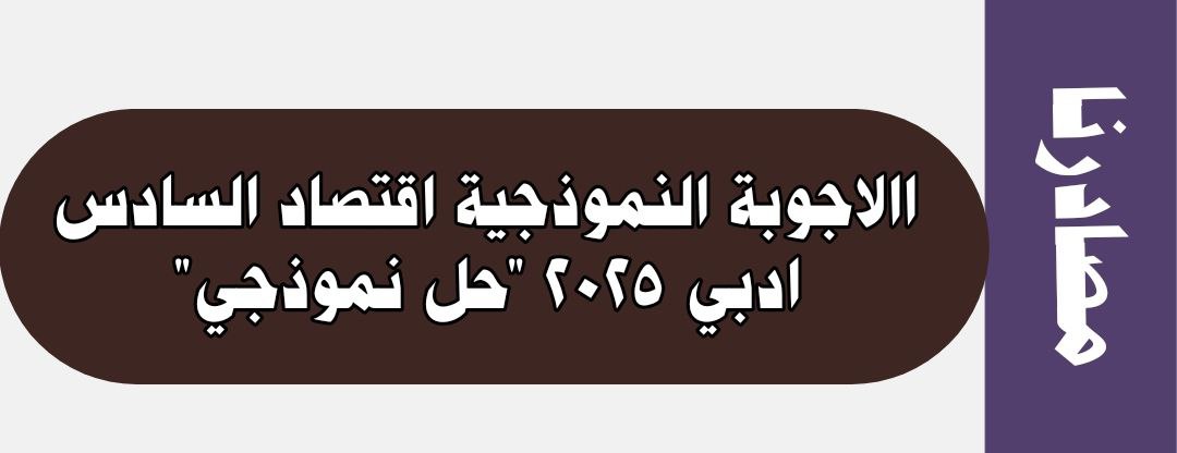 الاجوبة النموذجية اقتصاد السادس ادبي 2025 "حل نموذجي"