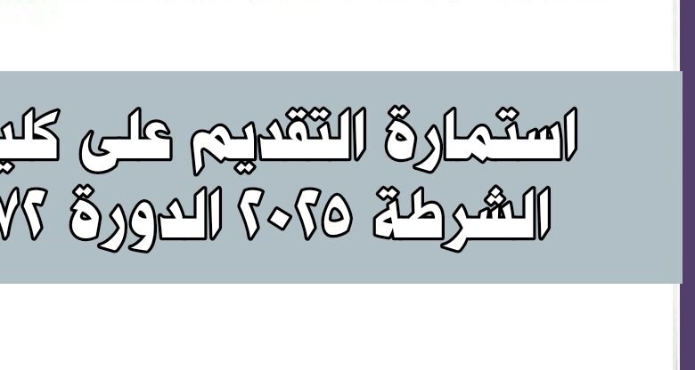 التقديم على كلية الشرطة 2025 وزارة الداخلية الدورة 72